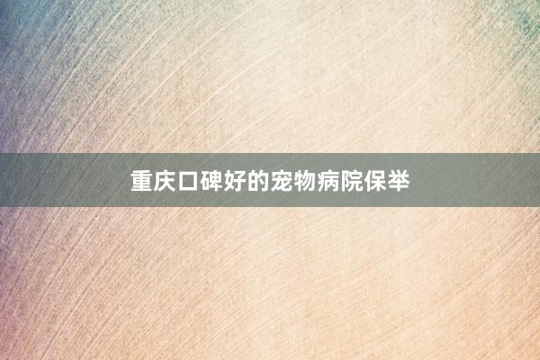 重庆口碑好的宠物病院保举